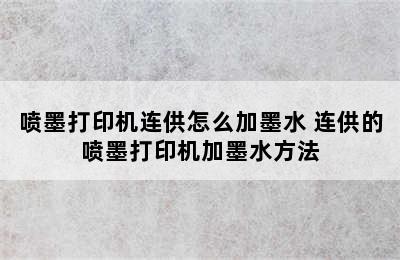 喷墨打印机连供怎么加墨水 连供的喷墨打印机加墨水方法